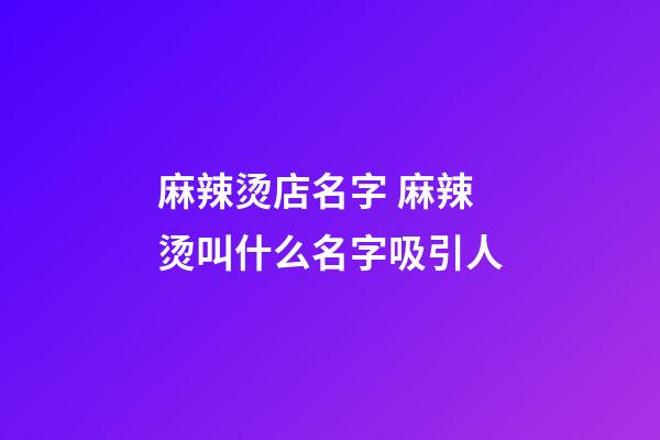 麻辣烫店名字 麻辣烫叫什么名字吸引人-第1张-店铺起名-玄机派